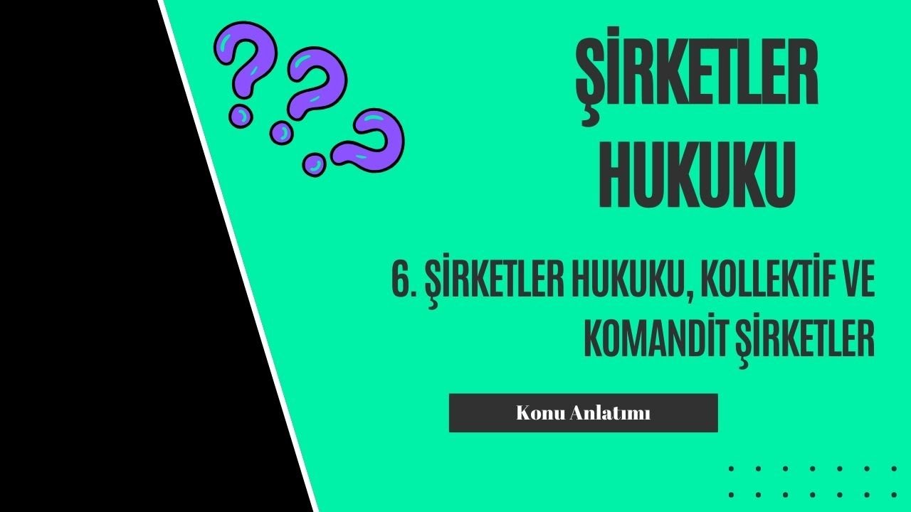 6. Şirketler Hukuku, Kollektif ve Komandit Şirketler Konu Anlatımı