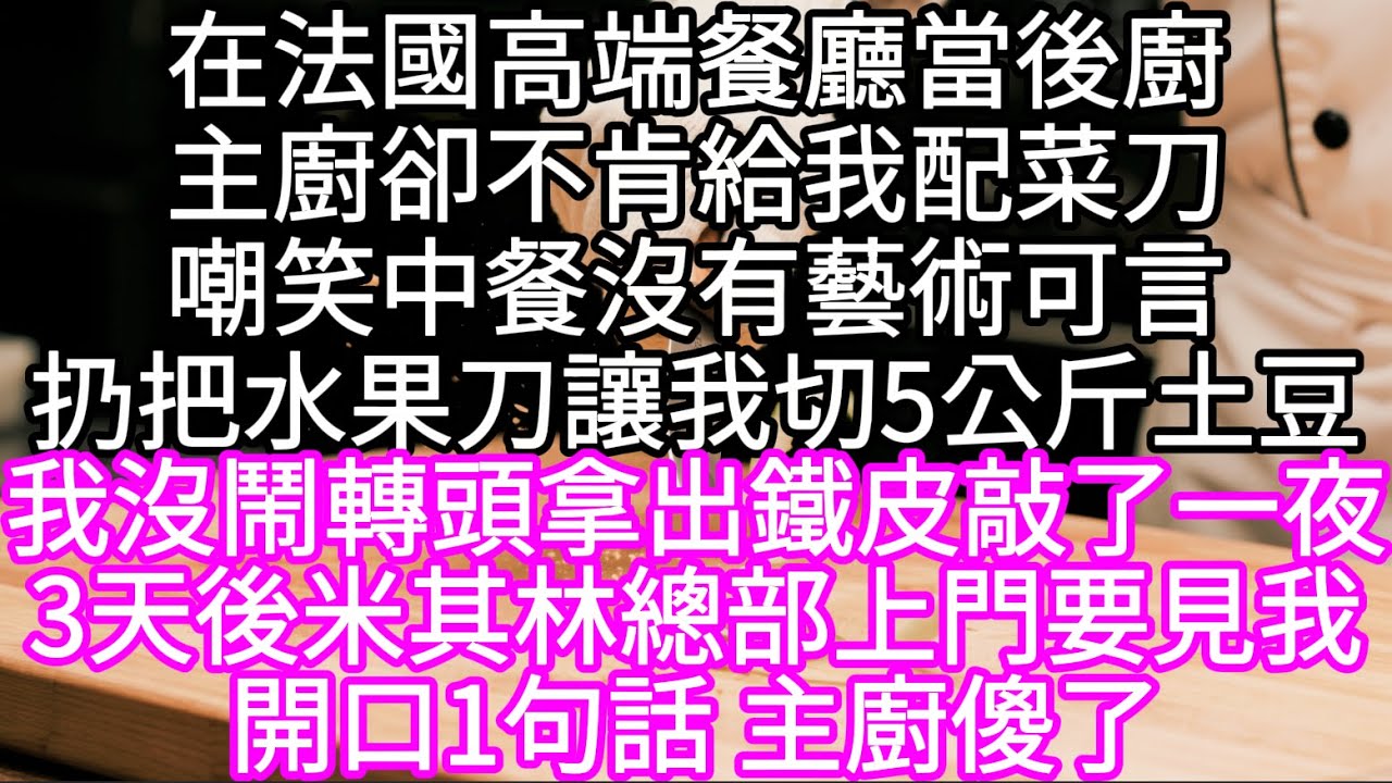在法國高端餐廳當後廚主廚卻不肯給我配菜刀嘲笑中餐沒有藝術可言扔把水果刀讓我切5公斤土豆 我沒鬧轉頭拿出鐵皮敲了一夜3天後米其林總部上門#心書時光 #為人處事 #生活經驗 #情感故事 #唯美频道 #爽文