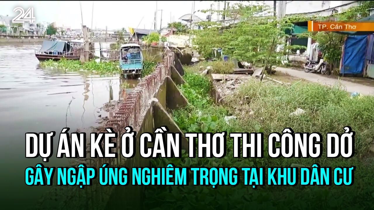 Dự án kè ở Cần Thơ thi công dở gây ngập úng nghiêm trọng tại khu dân cư | VTV24