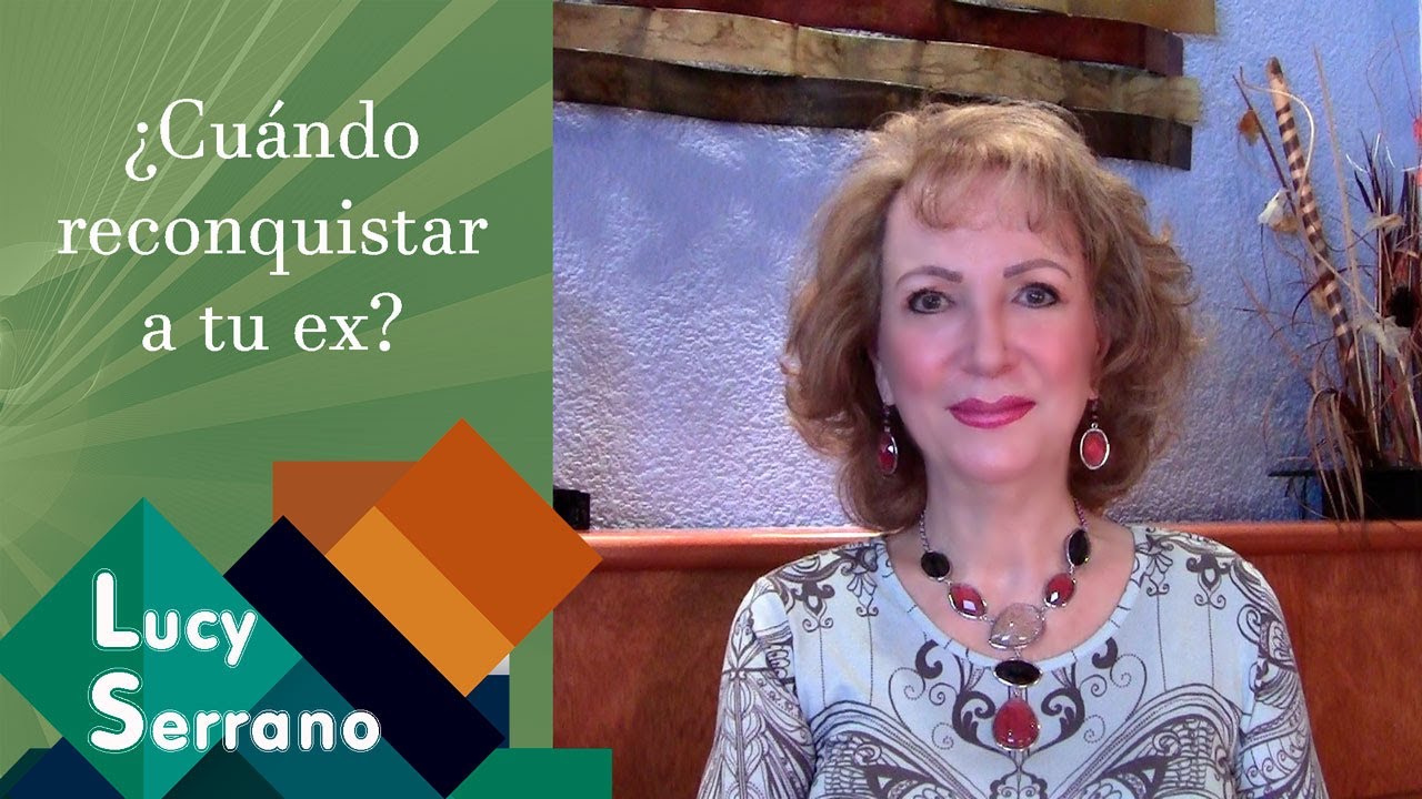 ¿Cuándo reconquistar a tu ex? - Lucy Serrano