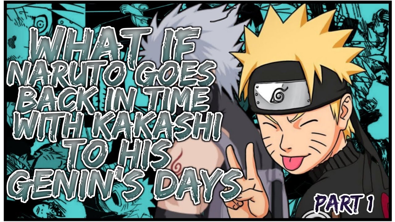 What If Naruto Goes Back In Time With Kakashi To His Genin Days | PART 1