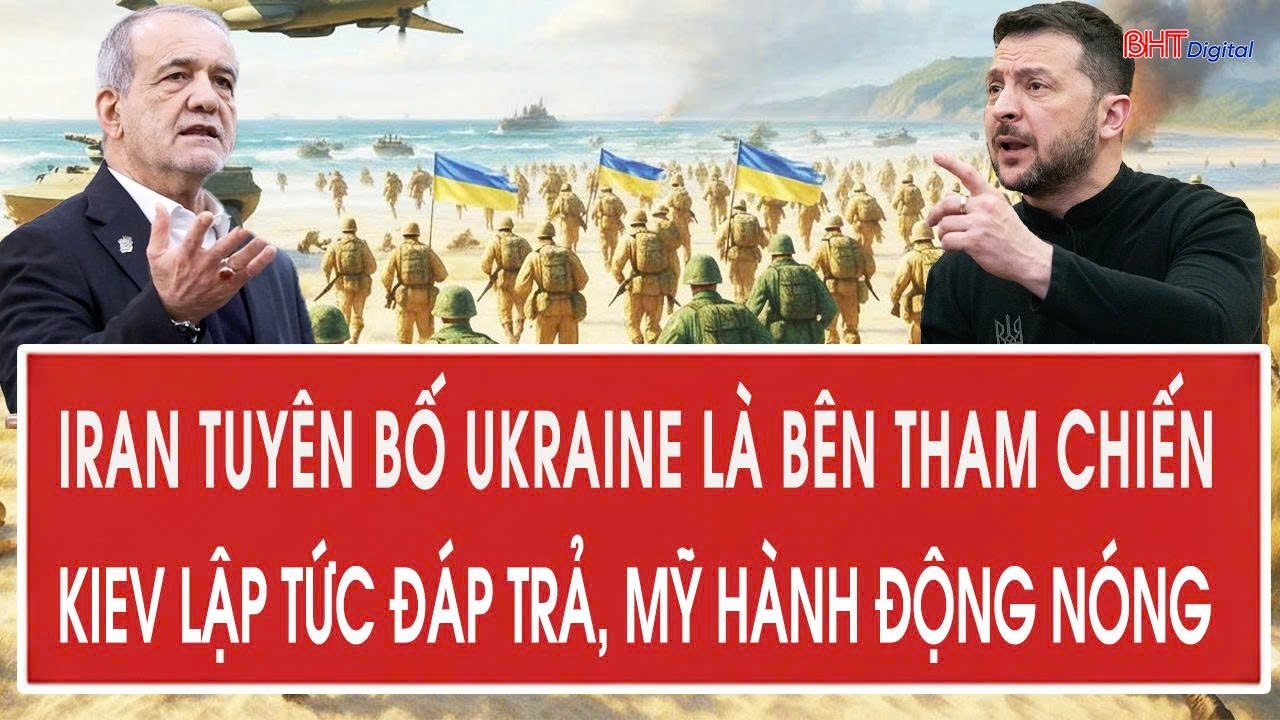 Iran tuyên bố Ukraine là bên tham chiến, Kiev lập tức đáp trả, Mỹ hành động nóng