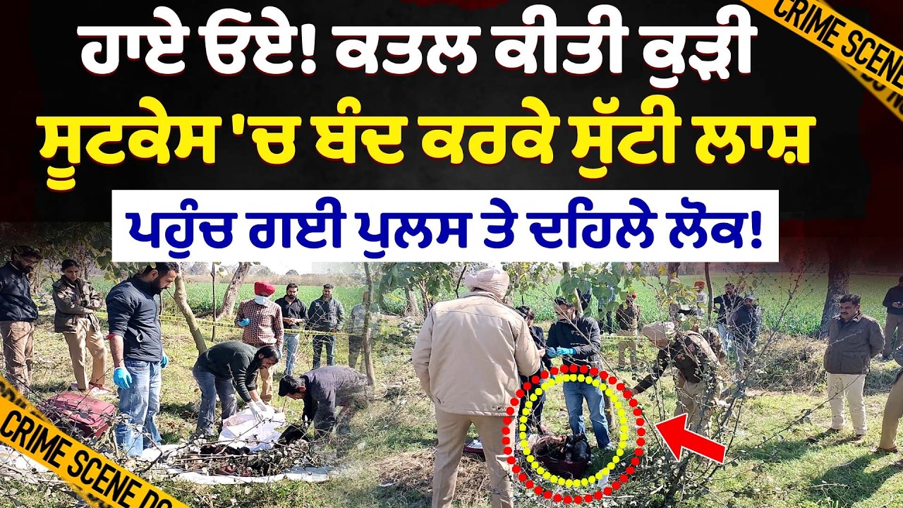 ਕਤਲ ਕੀਤੀ ਕੁੜੀ ਤੇ ਸੂਟਕੇਸ 'ਚ ਬੰਦ ਕਰਕੇ ਸੁੱਟੀ ਲਾਸ਼, ਦਹਿਲੇ ਲੋਕ!