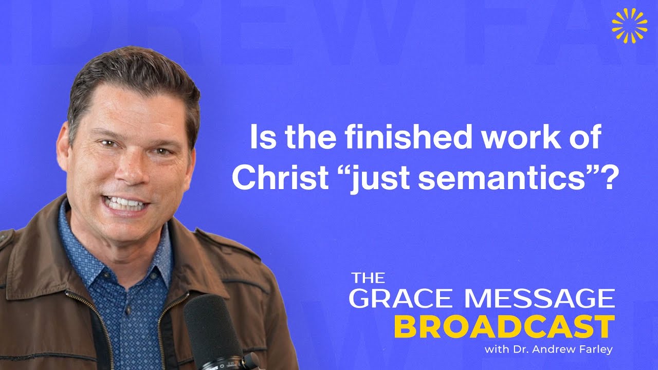 Is the finished work of Christ “just semantics“? - The Grace Message with Dr. Andrew Farley