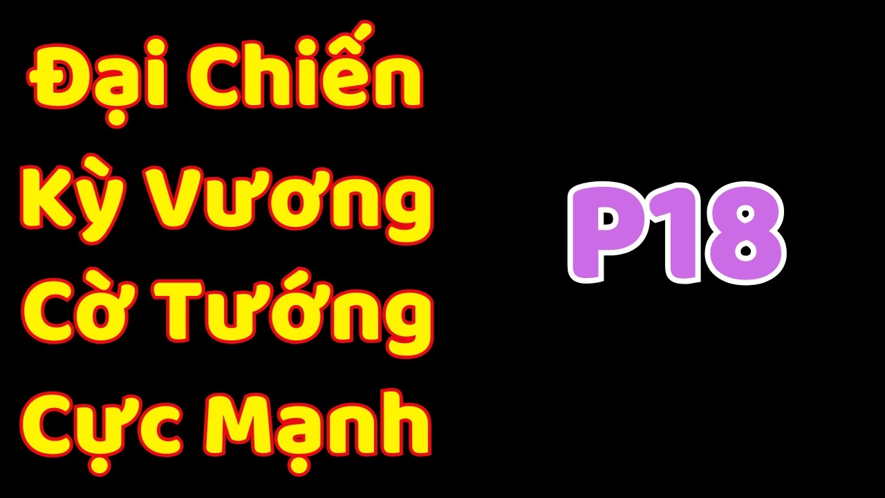 [Cờ Tướng] Đại Chiến Kỳ Vương Cờ Tướng Cực Mạnh P18