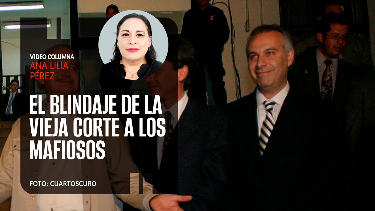 El blindaje de la vieja Corte a los mafiosos. Por Ana Lilia Pérez