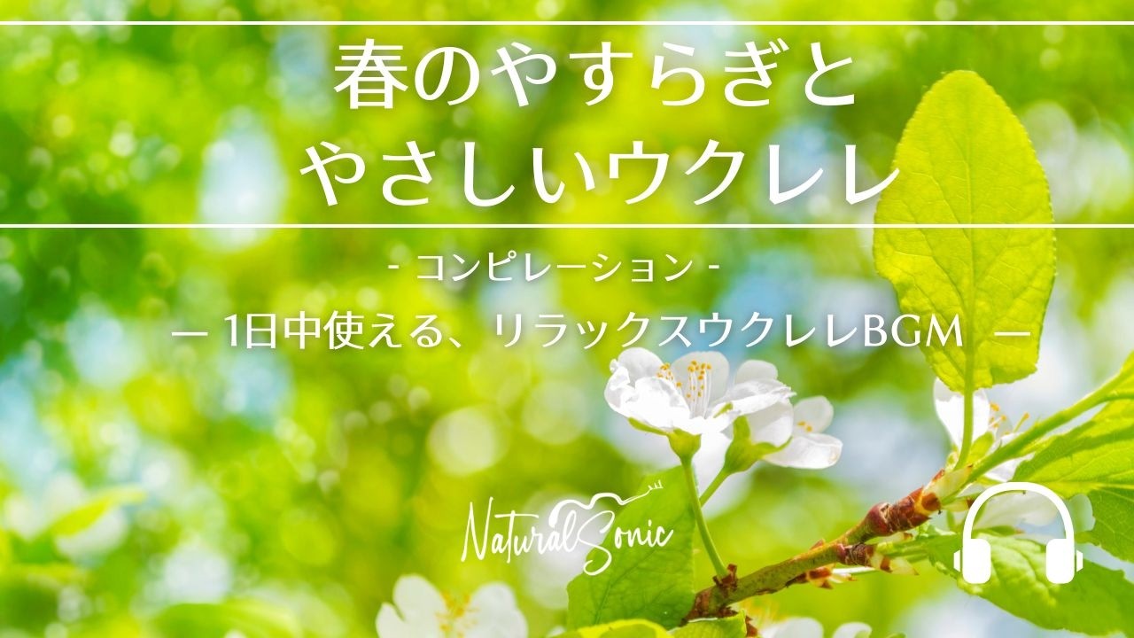 Natural Sonic「春のやすらぎとやさしいウクレレ」コンピレーション - 1日中使える、リラックスウクレレBGM -