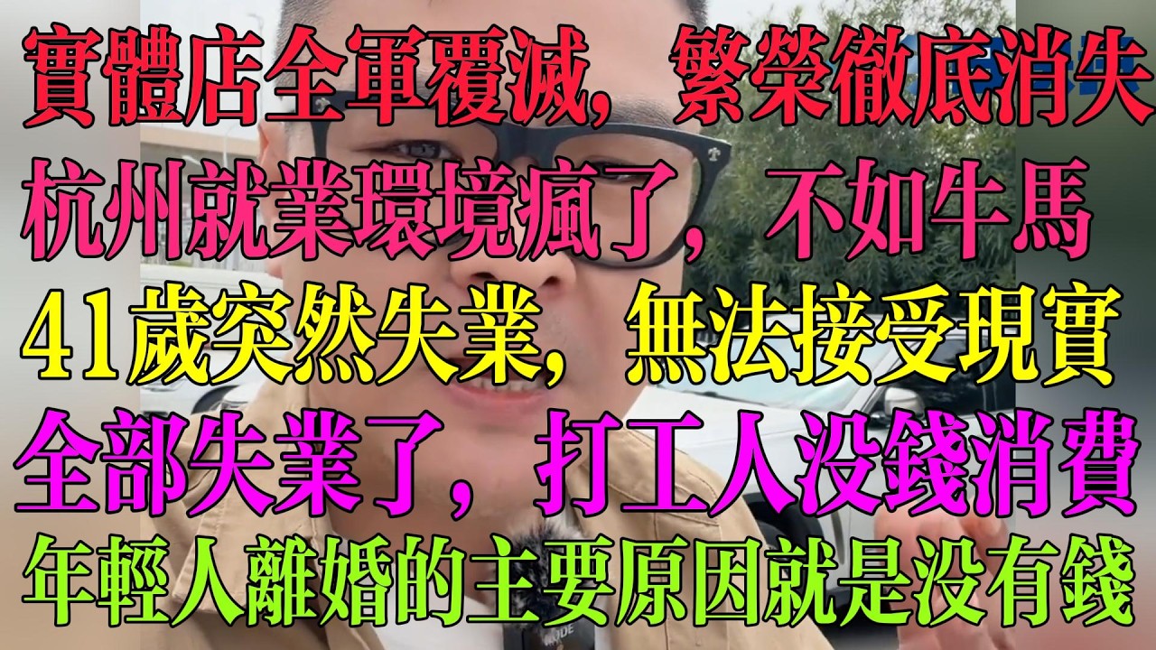 实体店全军覆灭，繁荣彻底消失了，杭州就业环境彻底疯了，员工不如牛马，41岁突然失业，无法接受现实，全部失业了，没有收入打工人没钱消费，年轻人离婚的主要愿意就是没有钱了  #中国