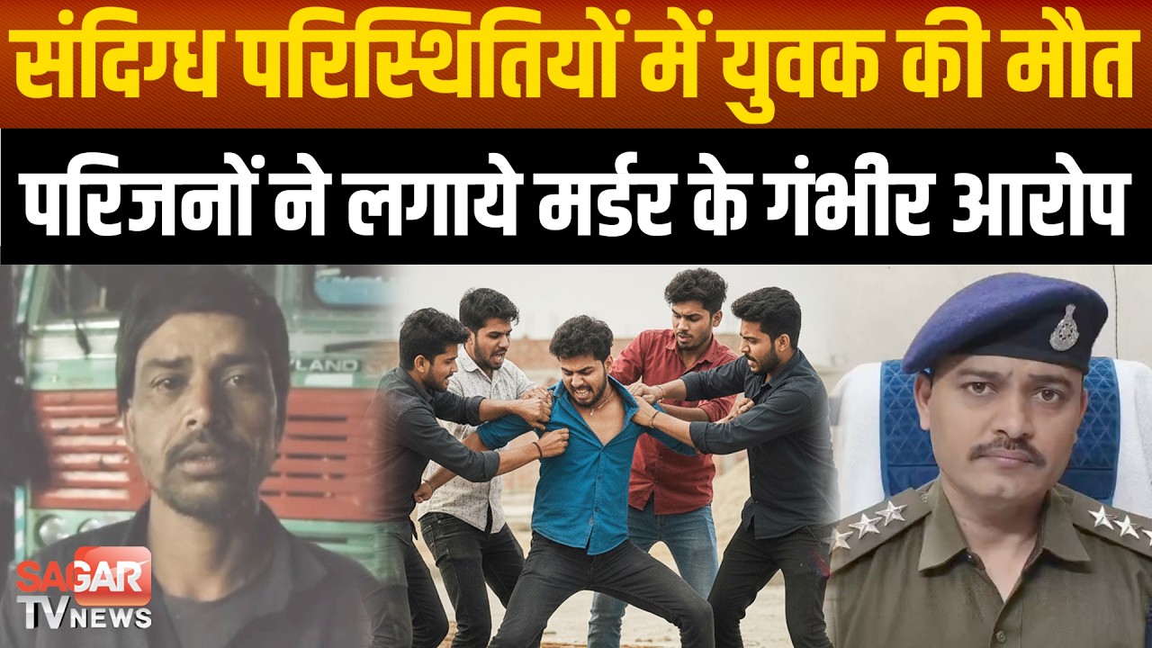 Sagar - युवकों से कहा सुनी के बाद संदिग्ध मौ'त, परिजन के आरोप पुलिस जांच में  | SAGAR TV NEWS |