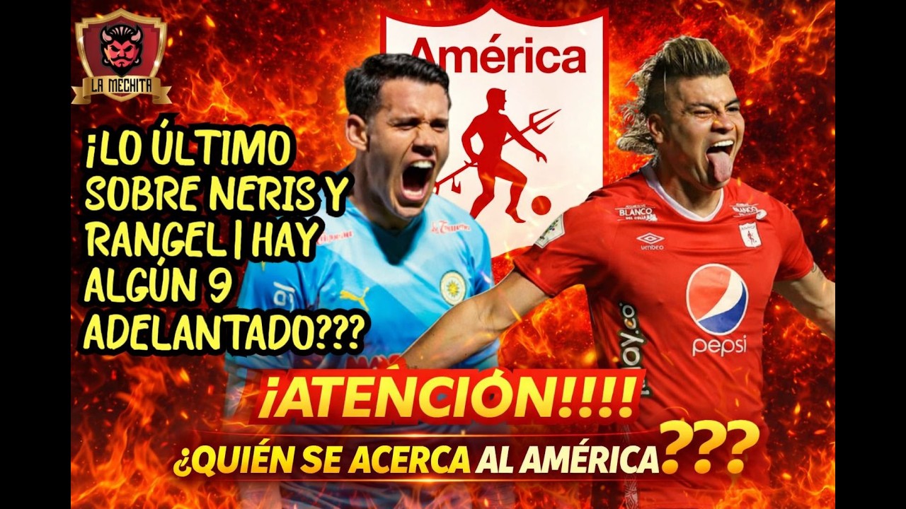 💥LO &Uacute;LTIMO SOBRE NERIS Y RANGEL⚠️HAY ALG&Uacute;N 9 ADELANTADO PARA EL AM&Eacute;RICA❓🚨