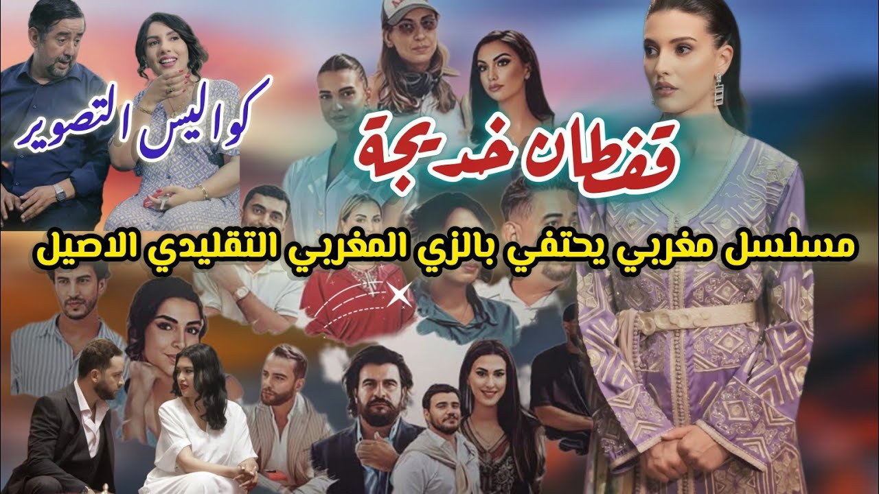 قفطان خديجة مسلسل يحتفي بالزي المغربي التقليدي الأصيل/قصة المسلسل وكواليس التصوير