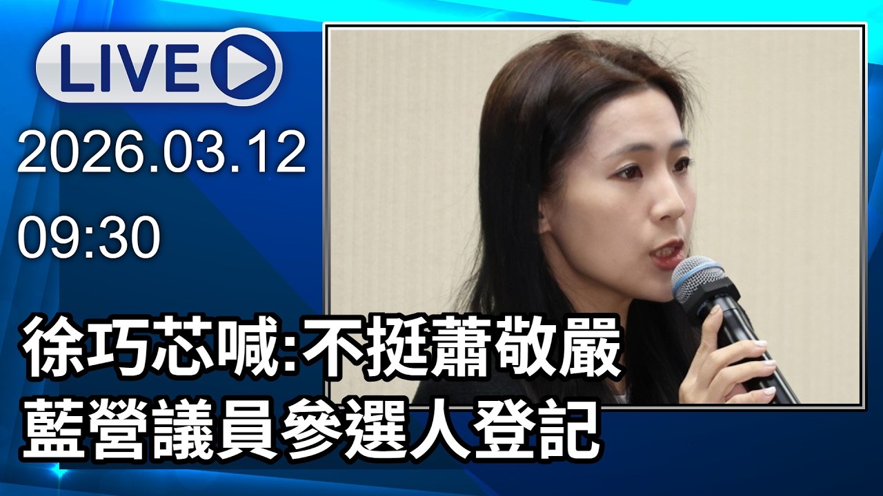 🔴【LIVE直播】徐巧芯喊:不挺蕭敬嚴　藍營議員參選人登記｜2026.03.12