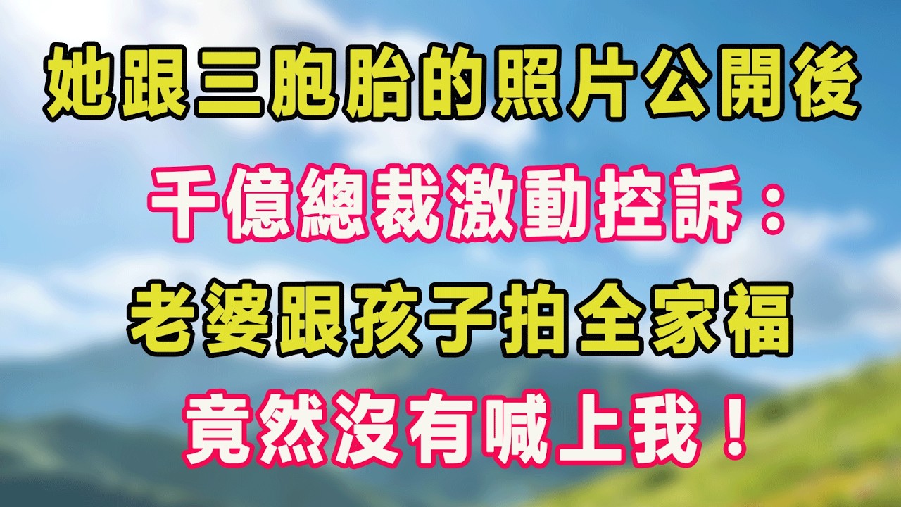 她跟三胞胎的照片公開後，千億總裁激動控訴:老婆跟孩子拍全家福，竟然沒有喊上我!#甜寵 #情感故事 #現代言情 #小説
