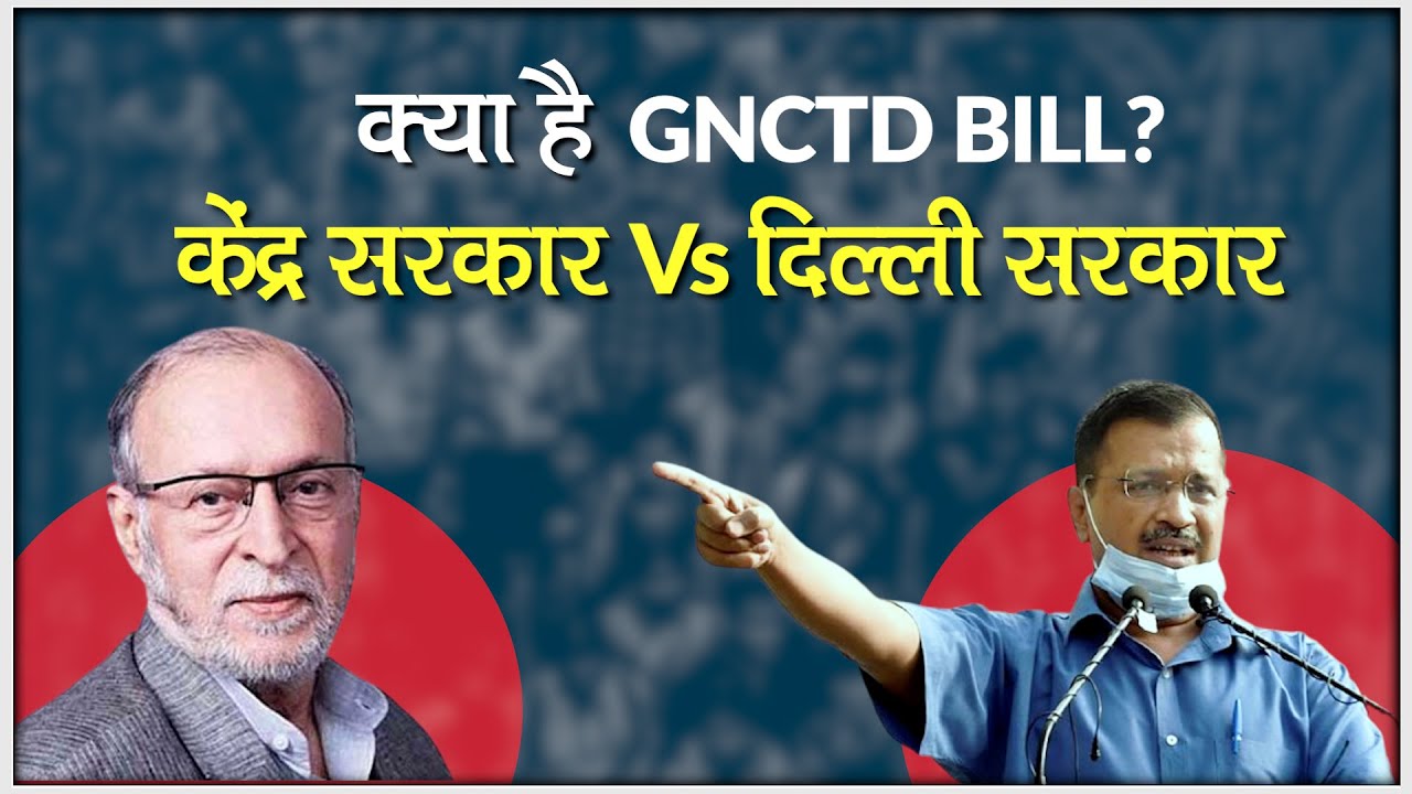 GNCTD BILL: क्या है GNCTD BILL जिसे लेकर आमने सामने हैं केंद्र और दिल्ली सरकार?
