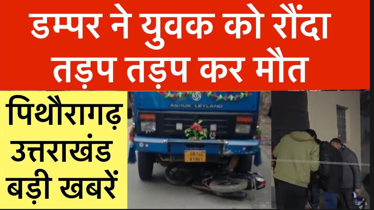 पिथौरागढ़ - उत्तराखंड : डंपर ने युवक को रौंदा , तड़पकर ...| आज की तमाम बड़ी ख़बरें | pth uk | 