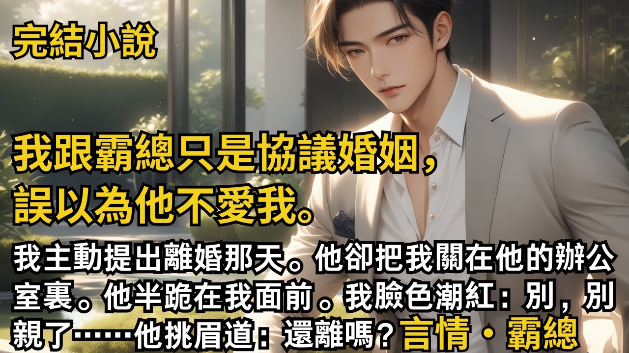【完結小說】我跟霸總只是協議婚姻，誤以為他不愛我。我主動提出離婚那天。他卻把我關在他的辦公室裏。他半跪在我面前。我臉色潮紅：別，別親了……他挑眉道：還離嗎？#一口氣看完 #小說 #完結 #甜文 #霸總