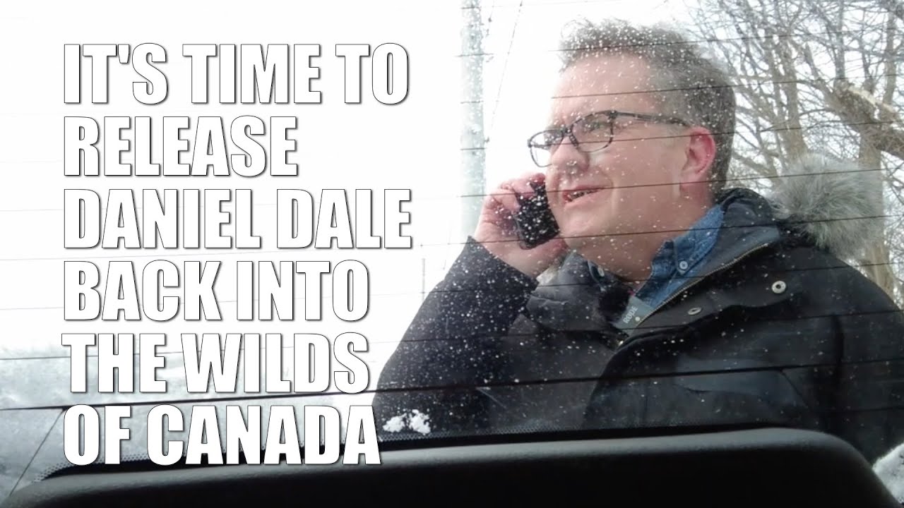 IT'S TIME TO RELEASE DANIEL DALE BACK INTO THE WILDS OF CANADA