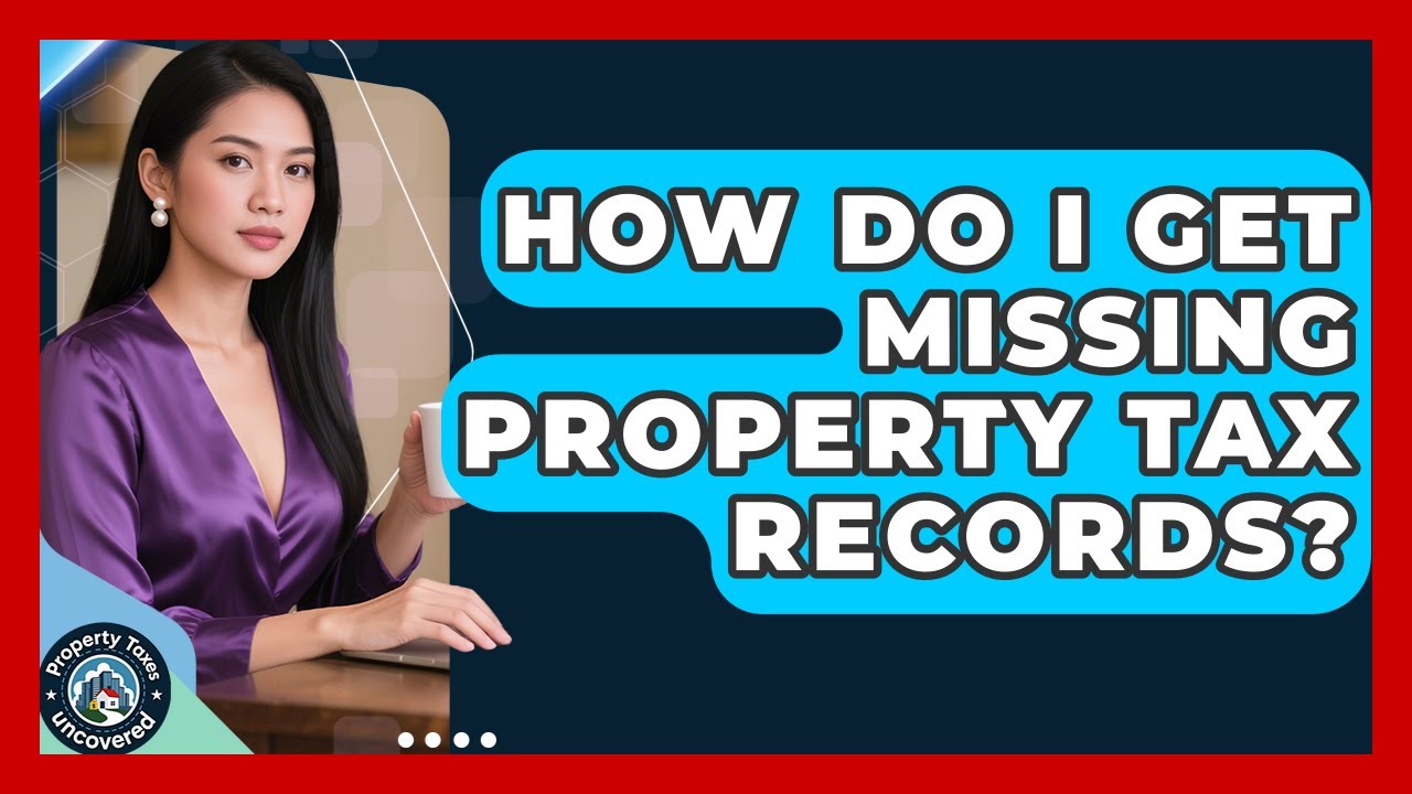 How Do I Get Missing Property Tax Records? - Property Taxes Uncovered