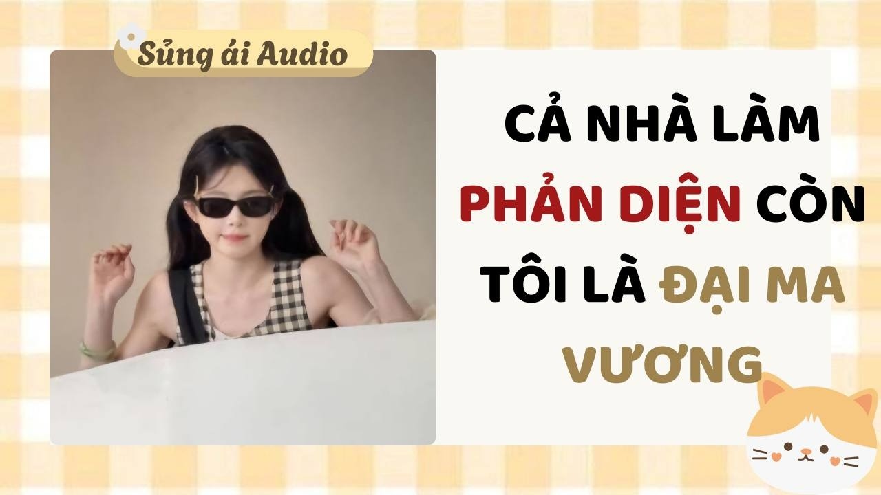 [ Truyện Audio ] Cả nhà làm phản diện còn tôi là đại ma vương (Full) - Sủng ái Audio