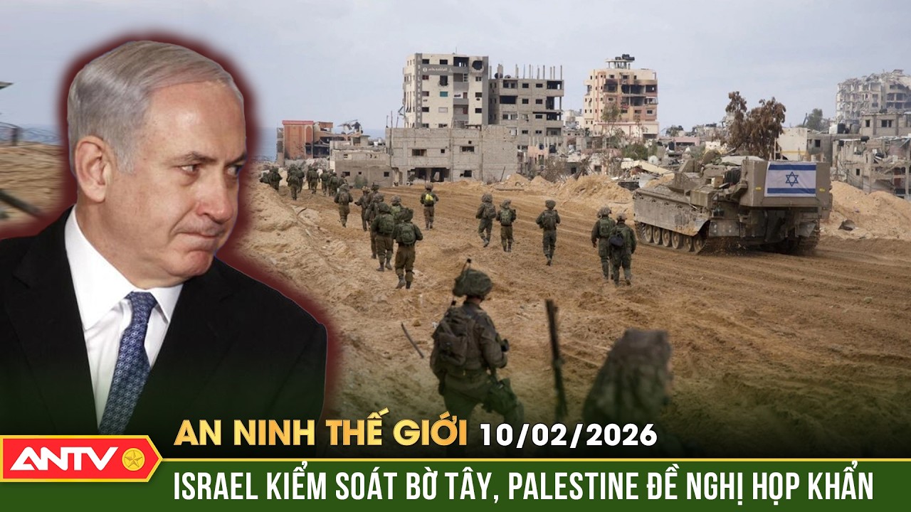 An ninh Thế giới ngày 10/2: Palestine kêu gọi họp khẩn sau khi Israel siết kiểm soát Bờ Tây | ANTV