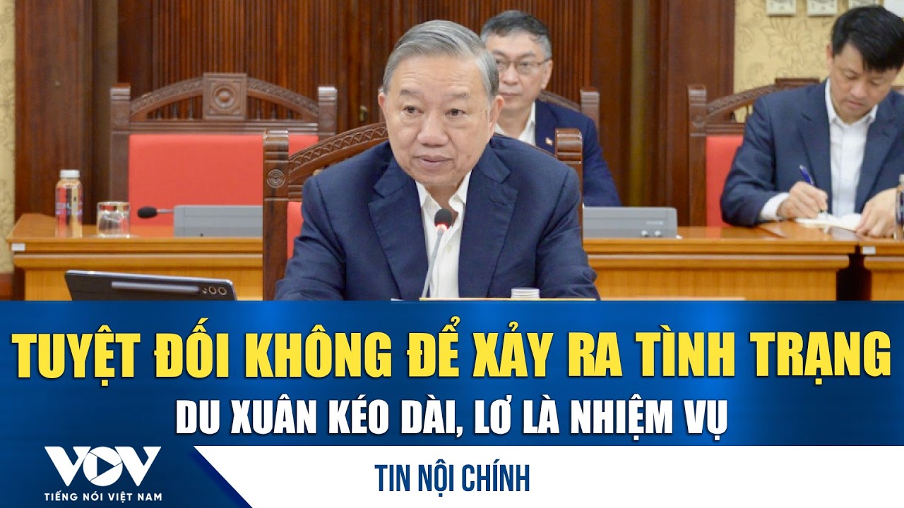 Tổng Bí thư Tô Lâm: Tuyệt đối không để xảy ra tình trạng du Xuân kéo dài, lơ là nhiệm vụ | VOV