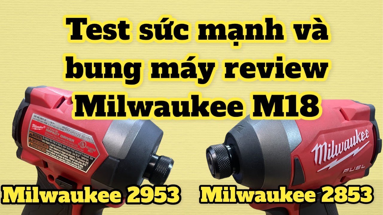 Test Sức Mạnh Và Bung Máy Review Milwaukee M18 | Máy Bắt Vít Milwaukee 2953 Và Milwaukee 2853.