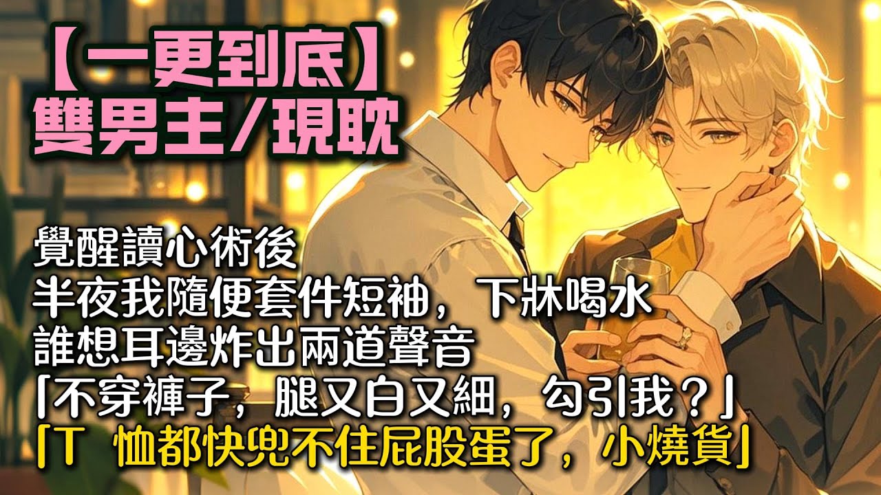 【完結雙男主】覺醒讀心術後。   半夜我隨便套件短袖，下牀喝水。 誰想耳邊炸出兩道聲音。 「不穿褲子，腿又白又細，勾引我？」「T 恤都快兜不住屁股蛋了，小燒貨。」 #bl #一口氣看完 #小說#小说