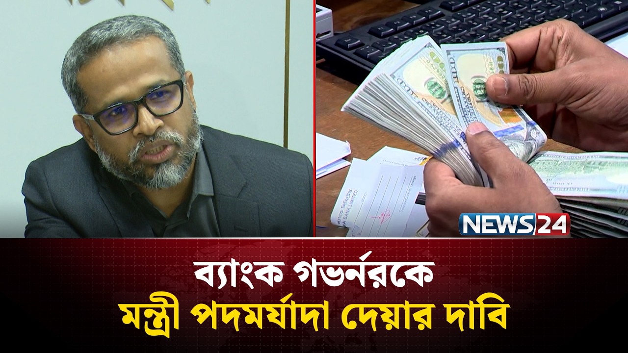 বাংলাদেশ ব্যাংক গভর্নরকে মন্ত্রী পদমর্যাদা দেয়ার দাবি | Bangladesh Bank | NEWS24