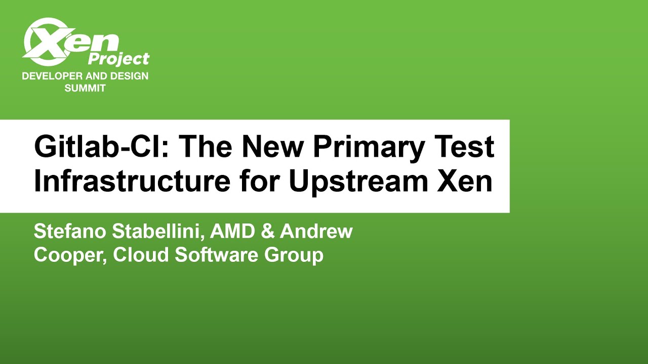 Gitlab-CI: The New Primary Test Infrastructure for Upstream Xen - Stefano Stabellini & Andrew Cooper