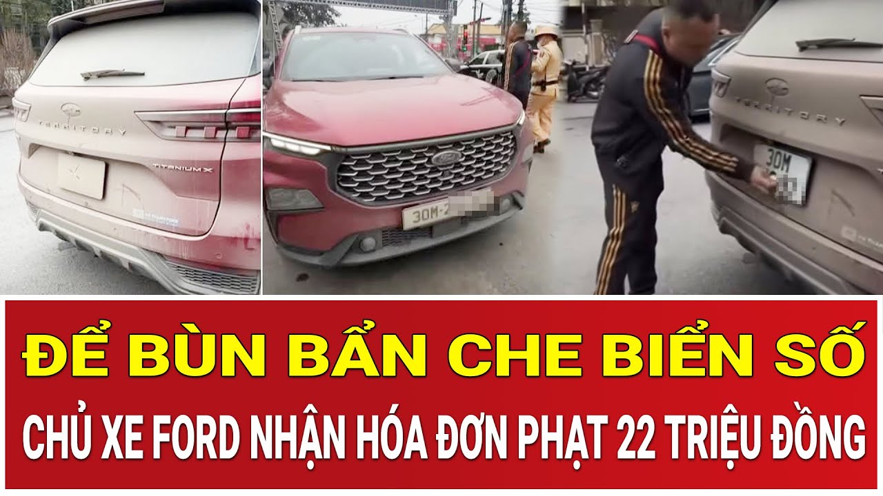 THỜI SỰ NÓNG 27/1:Sốc: Để bùn bẩn che biển số, chủ xe Ford ngỡ ngàng nhận hóa đơn phạt 22 triệu đồng