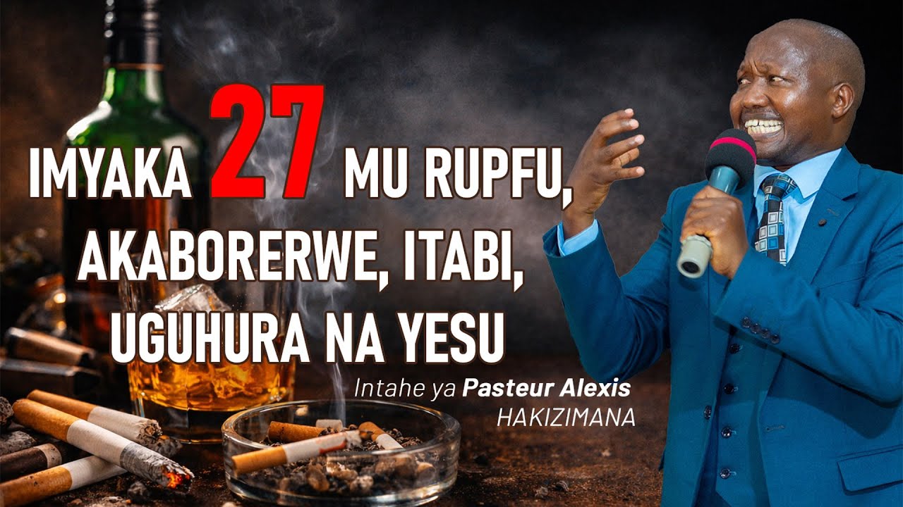 Intahe : Imyaka 27 mu rupfu, urukundo rw'inzoga n'itabi... uguhura na Yesu / Past. Alexis HAKIZIMANA