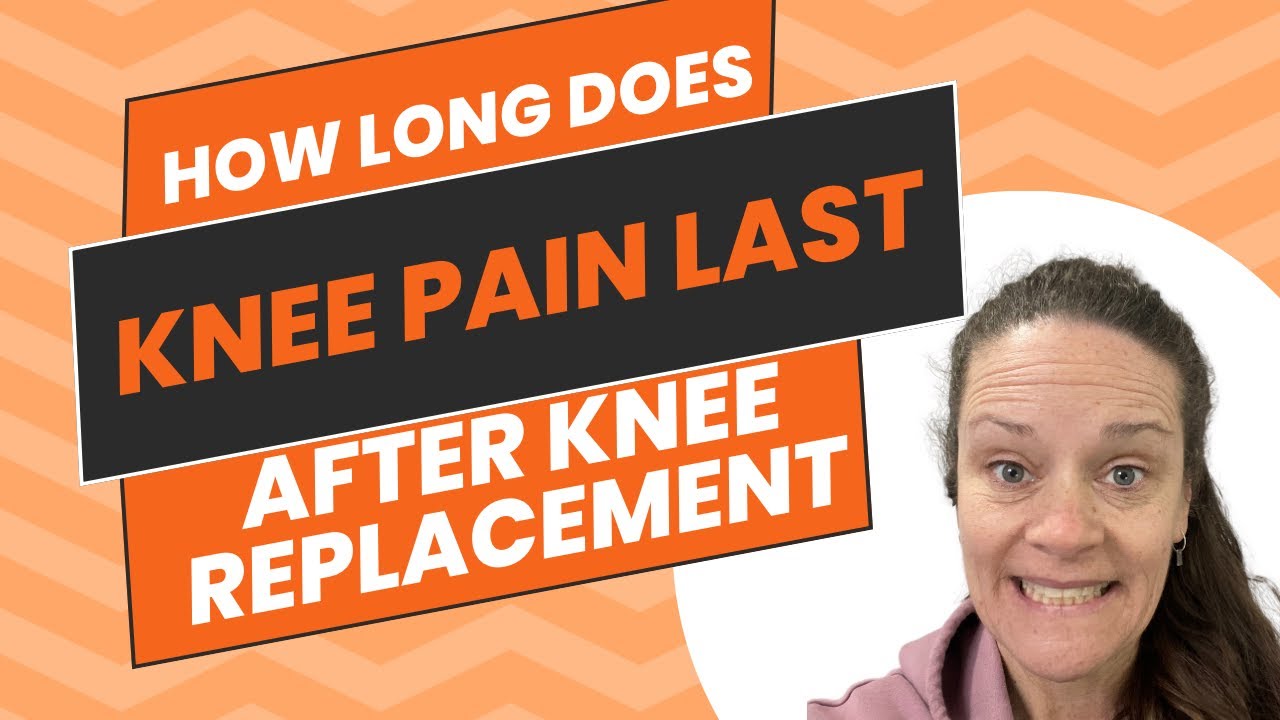 How long does the pain last after a knee replacement surgery?
