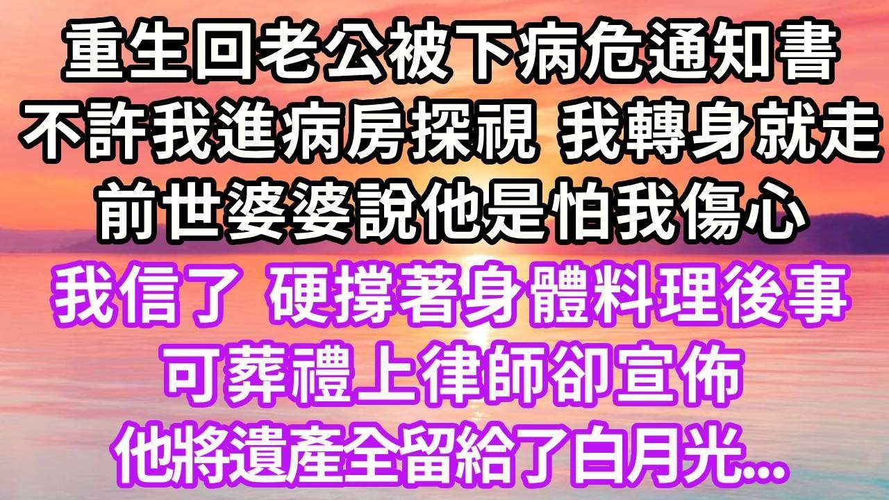 重生回老公被下病危通知書，不許我進病房探視，我沒鬧轉身就走，前世婆婆說他是怕我傷心，我信了硬撐著身體料理後事，葬禮上律師卻宣佈他將遺產全留給小三...#重生 #復仇 #仇女 #大女主 #人生感悟