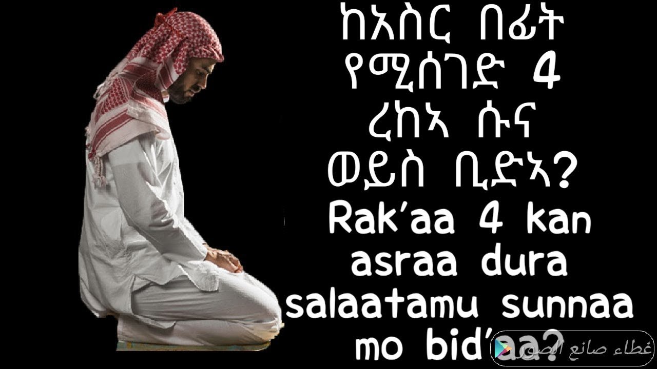 ከአስር በፊት 4 ረከኣ መስገድ ሱና ነው ወይስ ቢድኣ ? Rak'a 4 kan asraa durasalaata  salaatamu sunnaa mo bid'aa?