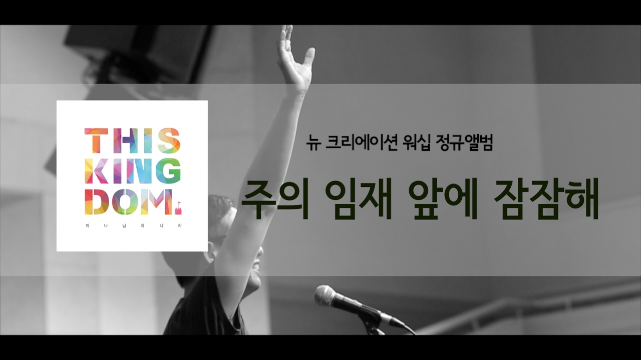 주의 임재 앞에 잠잠해 - 뉴크리에이션워십 [하나님의 나라 This Kingdom]