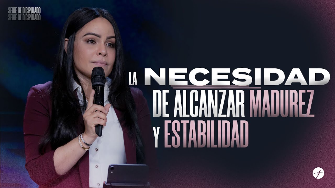 LA NECESIDAD DE ALCANZAR MADUREZ Y ESTABILIDAD - Pastora Yesenia Then