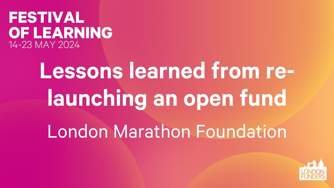 Festival of Learning 24: Lessons learned from re-launching an open fund (London Marathon Foundation)