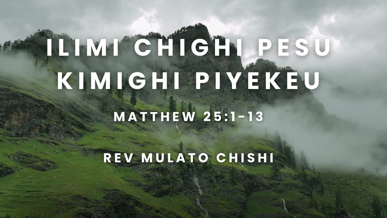 ILIMI CHIGHI PESU KIMIGHI PIYEKEU (MATTHEW 25:1-13) BY REV MULATO CHISHI