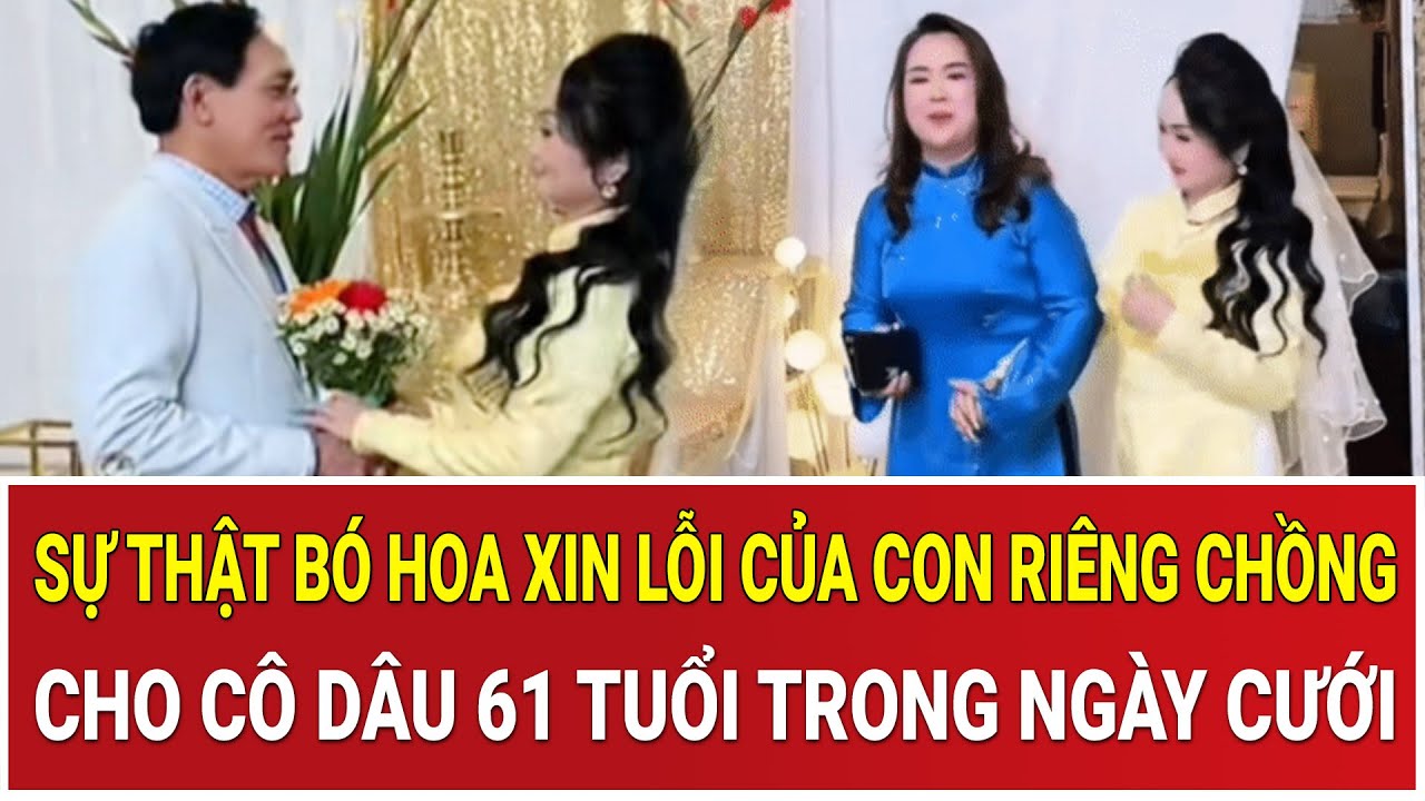 Bản tin sáng 22/2: Sự thật sau bó hoa xin lỗi của con riêng chồng cho cô dâu 61 tuổi trong ngày cưới