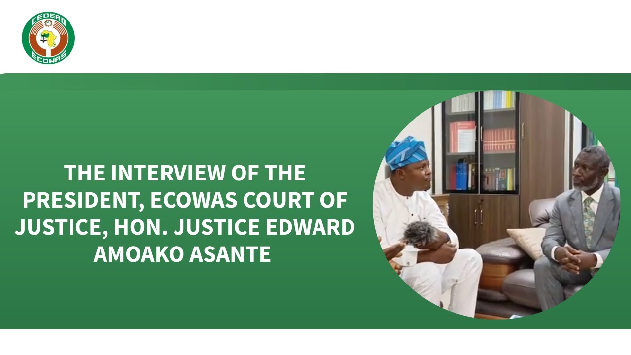 THE INTERVIEW OF THE PRESIDENT, ECOWAS COURT OF JUSTICE, HON JUSTICE EDWARD AMOAKO ASANTE