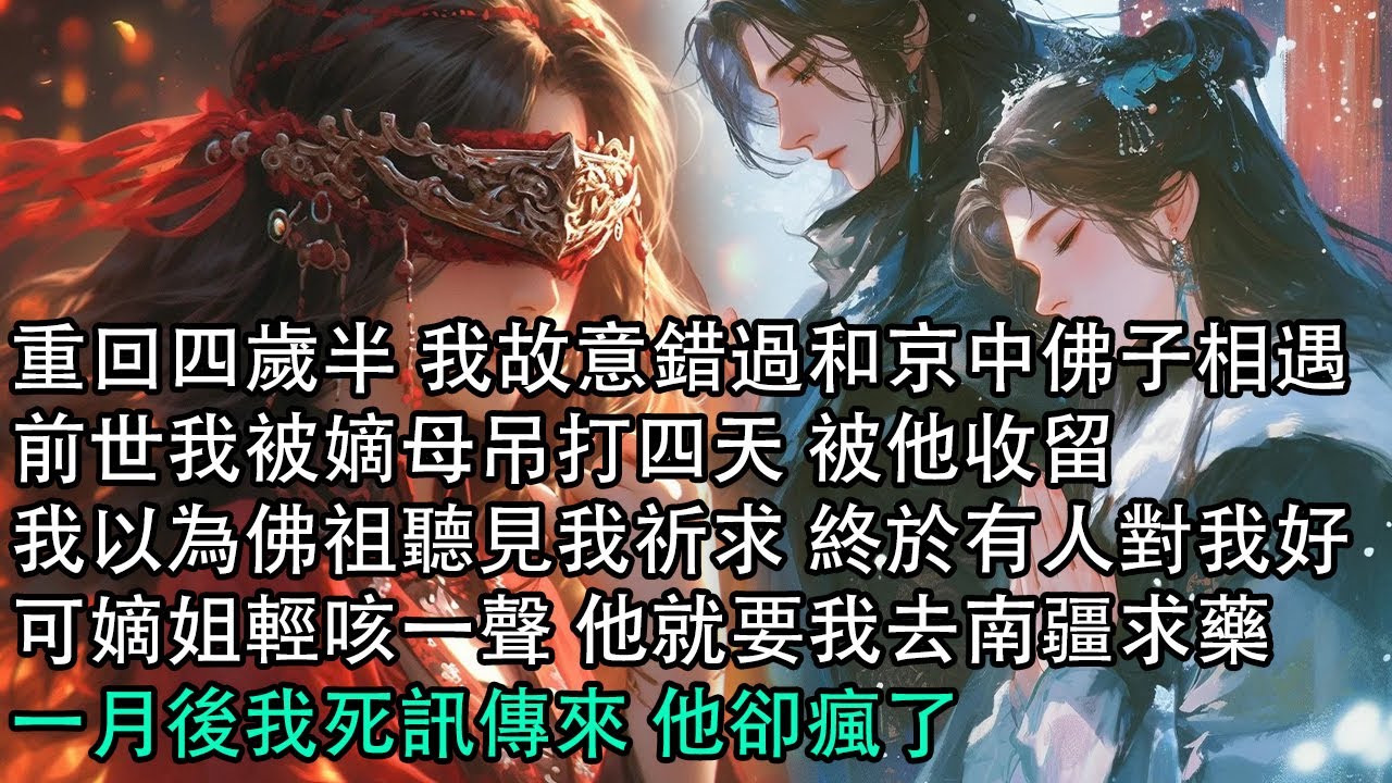 【一口氣看完】重回四歲半 我故意錯過和京中佛子相遇，前世我被嫡母吊打四天 被他收留，我以為佛祖聽見我祈求 終於有人對我好，可嫡姐輕咳一聲 他就要我去南疆求藥，一月後我死訊傳來 他卻瘋了