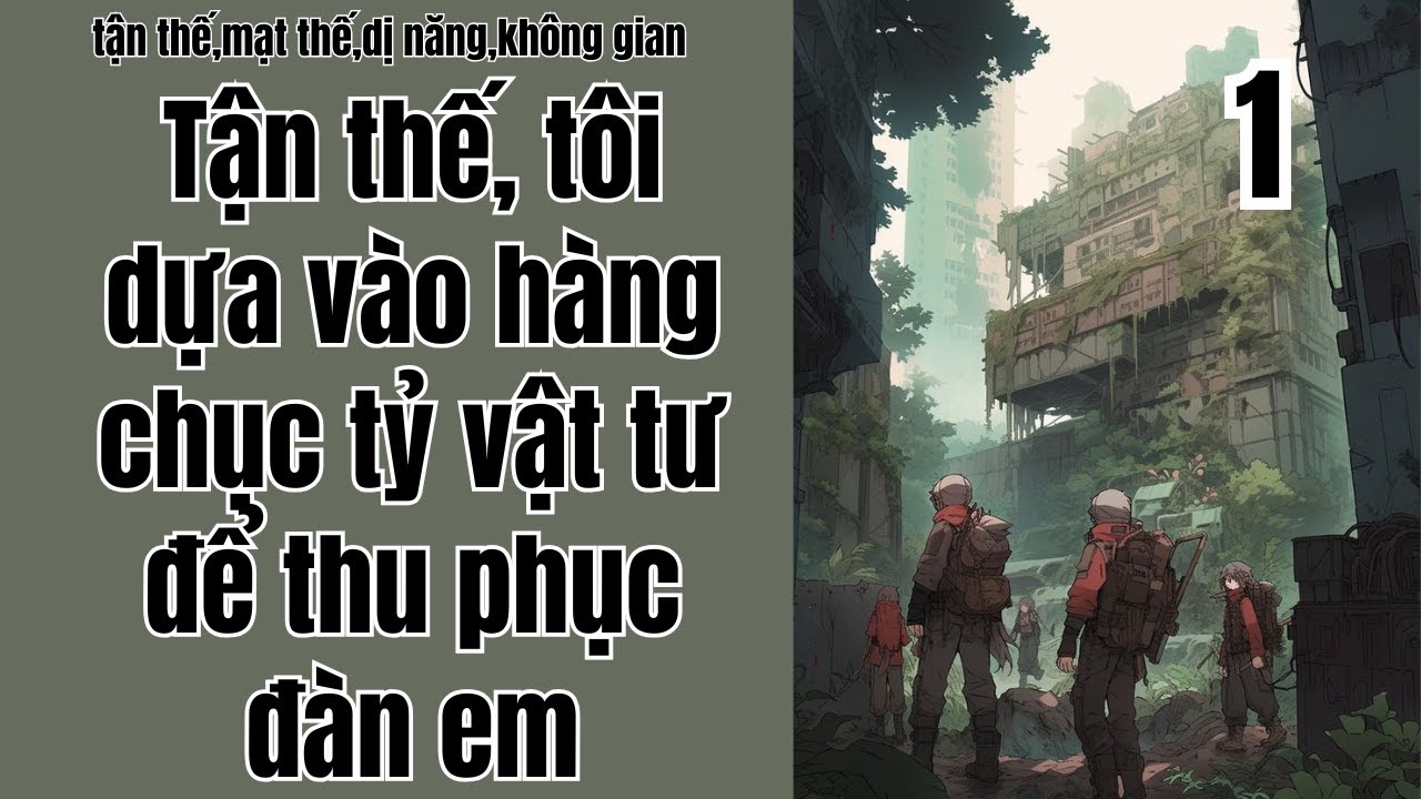 1 Tận thế, tôi dựa vào hàng chục tỷ vật tư để thu phục đàn em,tận thế,mạt thế,dị năng,không gian