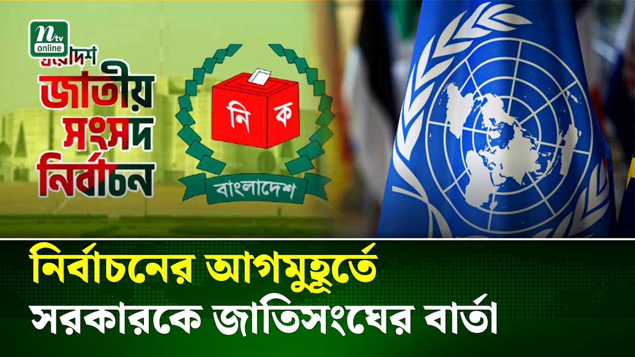 ত্রয়োদশ সংসদ নির্বাচন নিয়ে  সরকারের প্রতি জাতিসংঘের সতর্ক বার্তা | UN | Election | Vote | NTV News