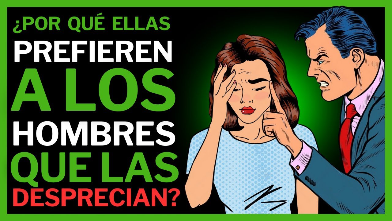 ¿Por qué las mujeres PREFIEREN a los hombres que LAS DESPRECIAN?