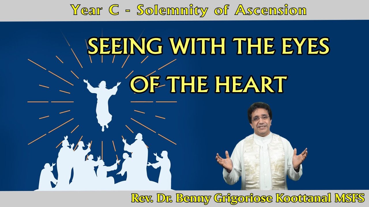 Solemnity of Ascension: SEEING WITH THE EYES OF THE HEART, by Rev Dr Benny Grigoriose Koottanal MSFS