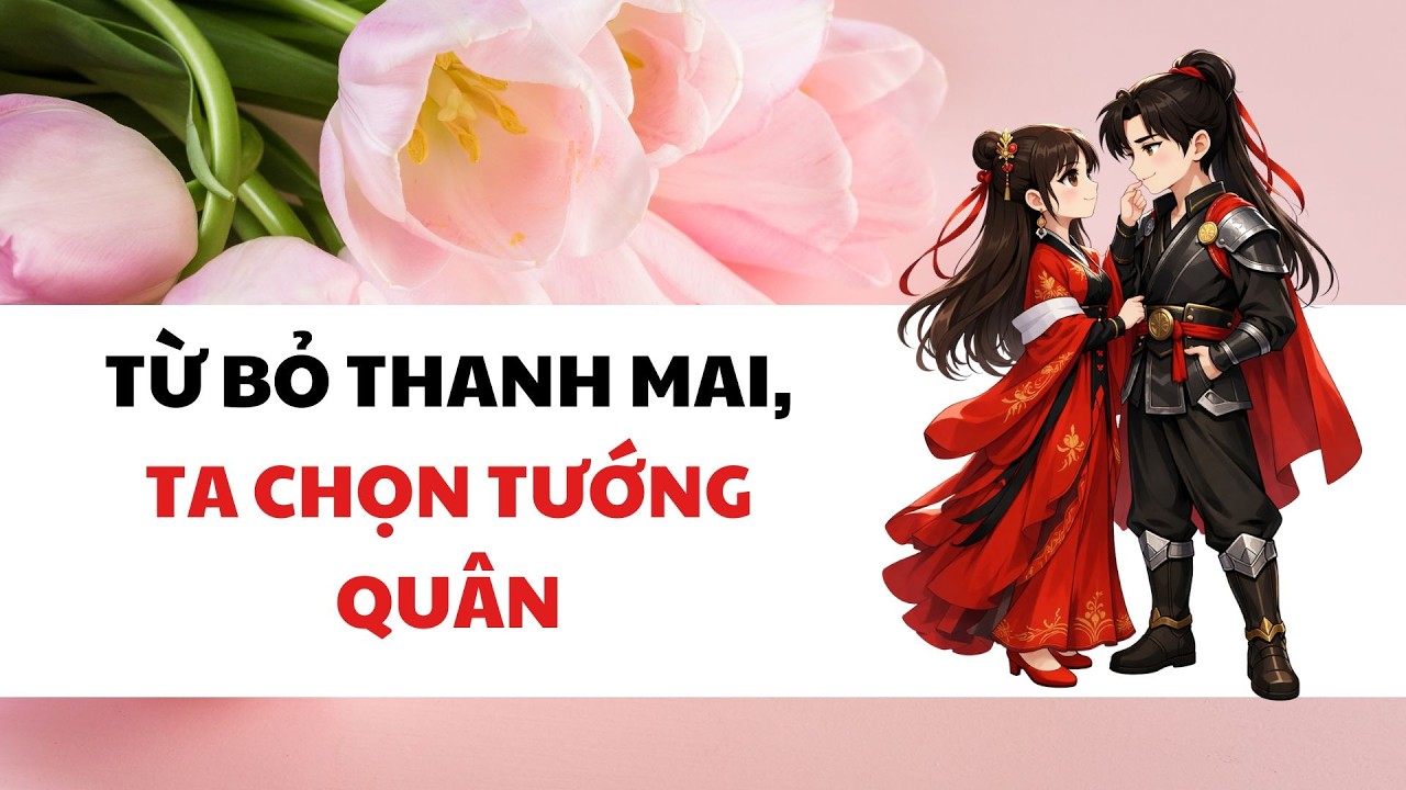 TỪ BỎ THANH MAI, TA CHỌN TƯỚNG QUÂN | Truyện Cổ Trang Audio Hay