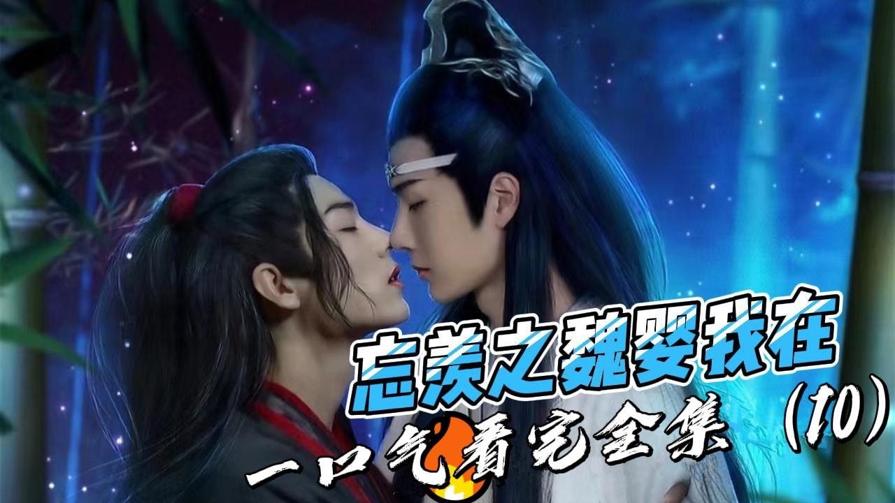 一i空气看完全集，（10）忘羡之魏婴我在，大结局