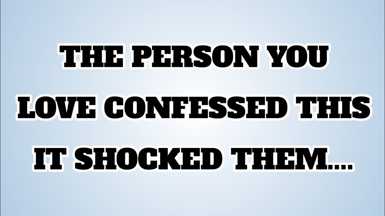 👉THE PERSON YOU LOVE CONFESSED THIS IT SHOCKED THEM....