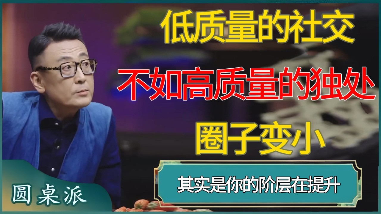 低质量的社交，不如高质量的独处！圈子变小，其实是你的阶层在提升！  #窦文涛 #梁文道 #马未都 #周轶君 #马家辉 #许子东 #圆桌派  #圆桌派第八季