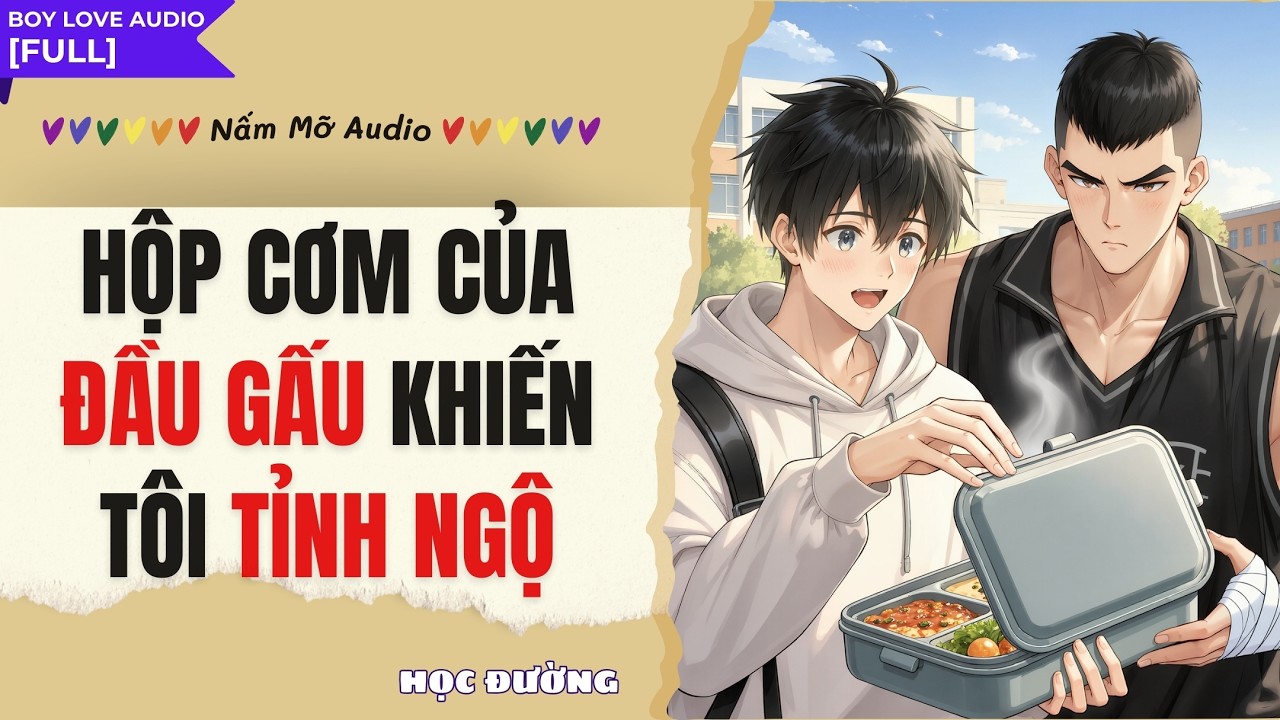 TRUYỆN BOY LOVE | HỘP CƠM CỦA ĐẦU GẤU KHIẾN TÔI TỈNH NGỘ  | AUDIO ĐAM MỸ FULL | NẤM MỠ AUDIO
